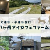 犬連れ・子連れで八ヶ岳！【アイカフェファーム】宿泊レビューと周辺おすすめごはん・遊び場を紹介